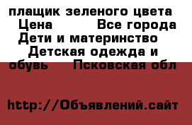 плащик зеленого цвета  › Цена ­ 800 - Все города Дети и материнство » Детская одежда и обувь   . Псковская обл.